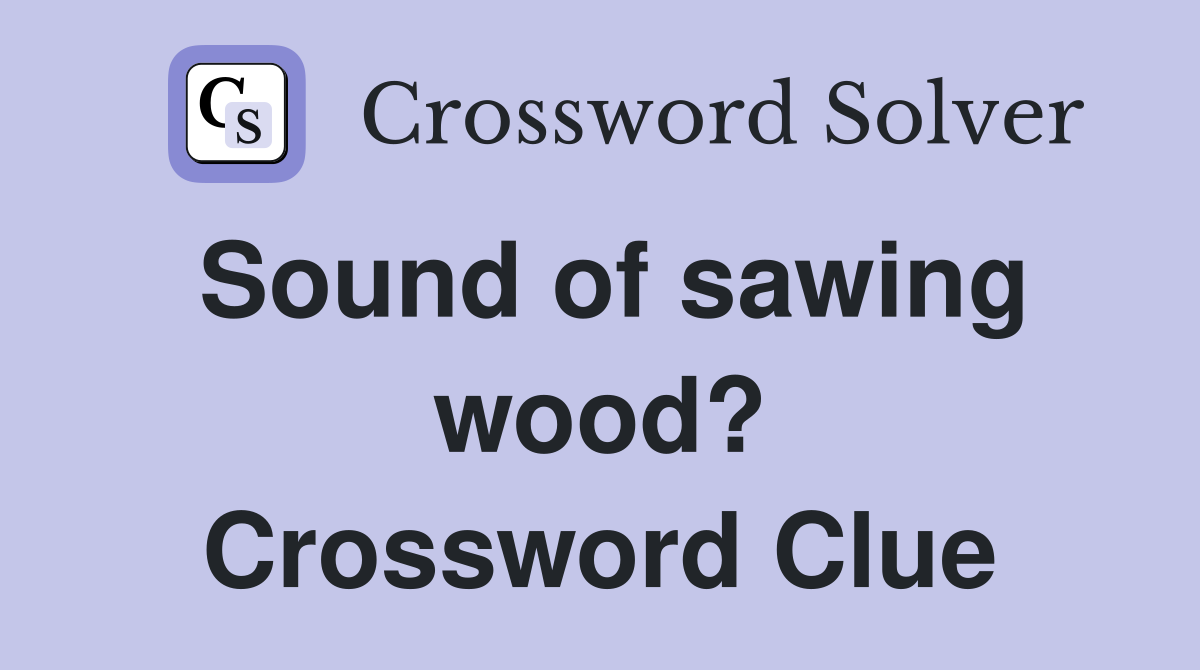 Sound of sawing wood? Crossword Clue