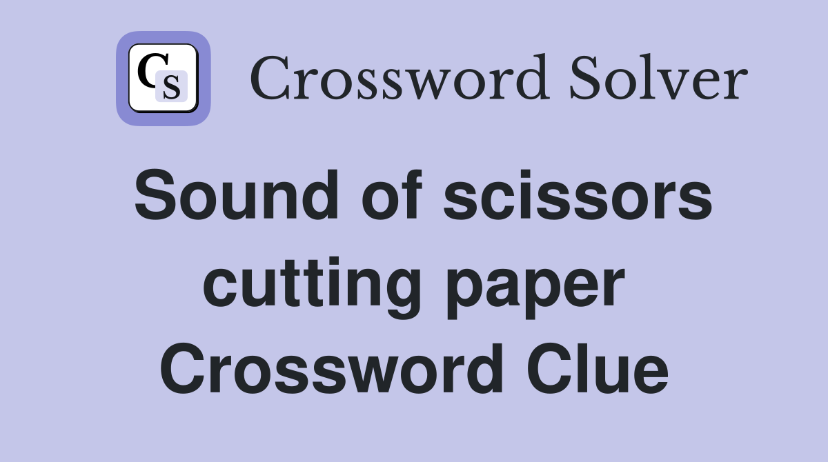 Sound of scissors cutting paper Crossword Clue