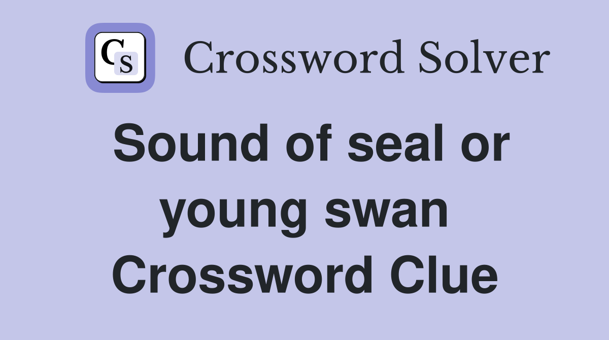 Sound of seal or young swan Crossword Clue