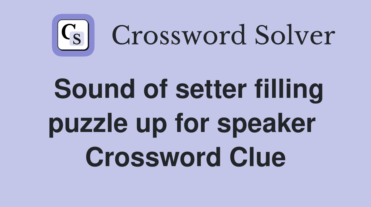 Sound of setter filling puzzle up for speaker  Crossword Clue