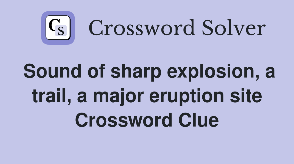 Sound of sharp explosion, a trail, a major eruption site Crossword Clue