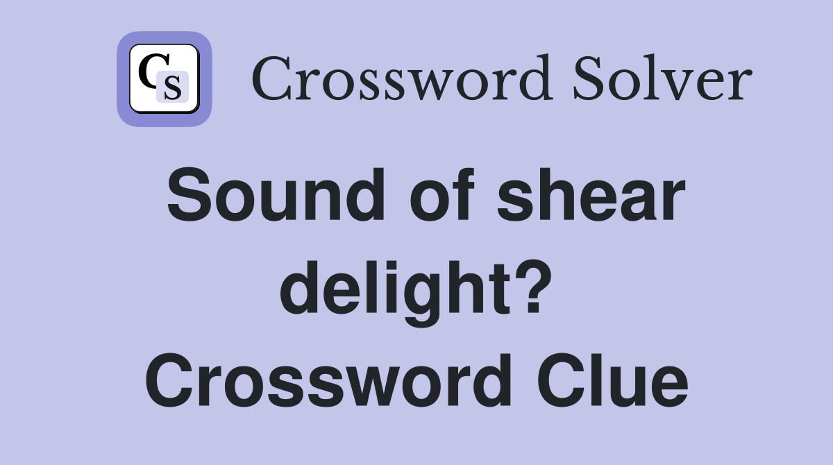 Sound of shear delight? Crossword Clue