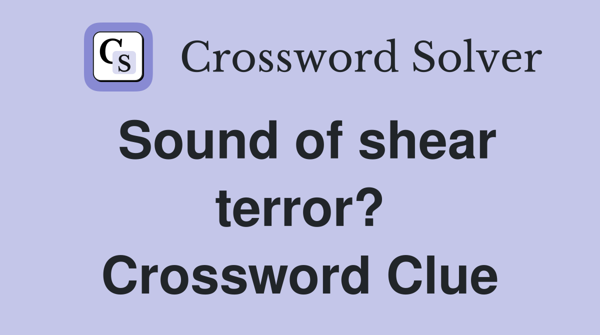 Sound of shear terror? Crossword Clue