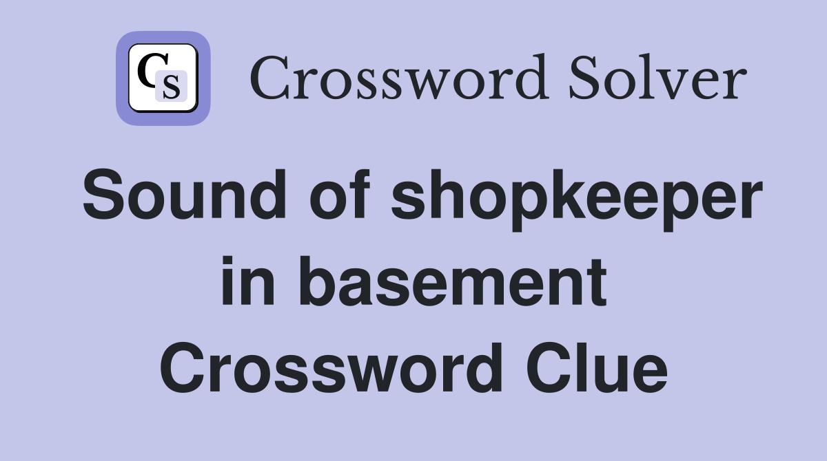 Sound of shopkeeper in basement Crossword Clue