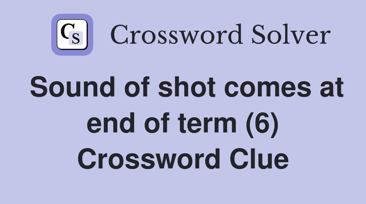 Sound of shot comes at end of term (6) Crossword Clue