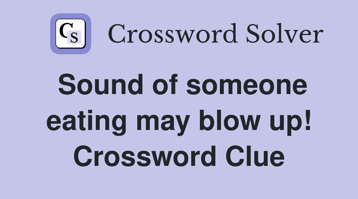 Sound of someone eating may blow up! Crossword Clue