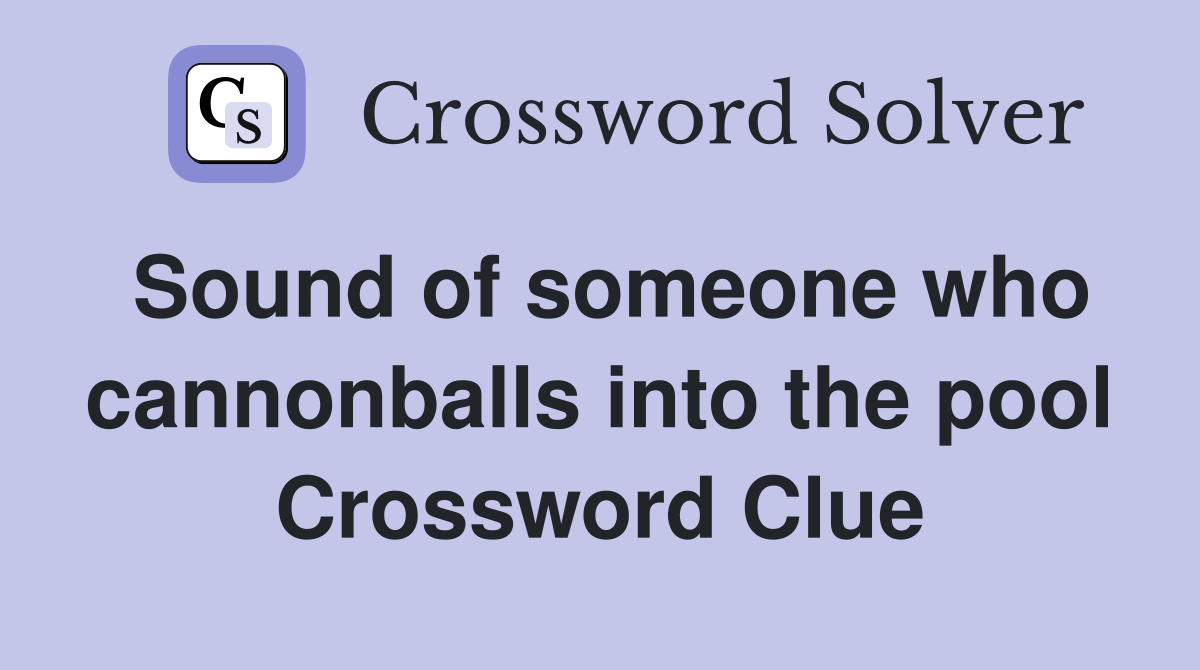 Sound of someone who cannonballs into the pool Crossword Clue