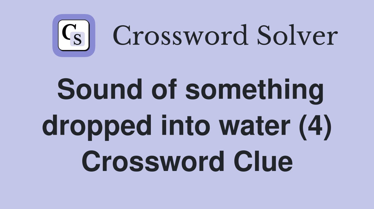 Sound of something dropped into water (4) Crossword Clue