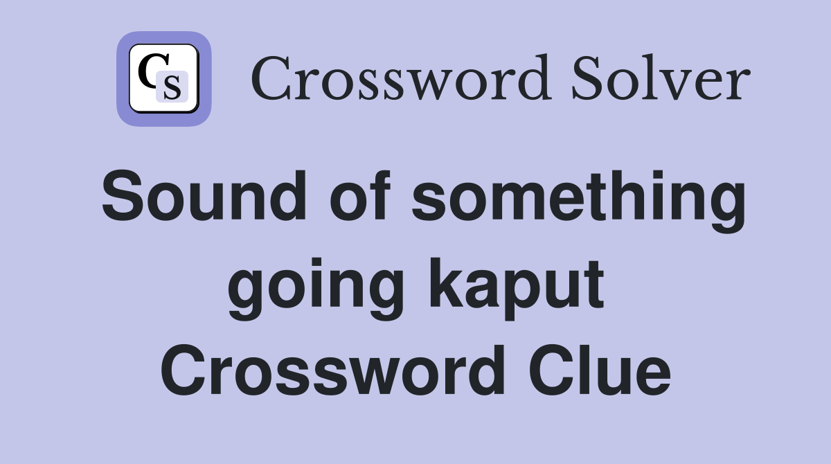 Sound of something going kaput Crossword Clue