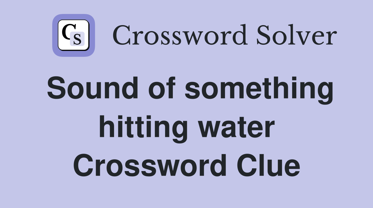 Sound of something hitting water Crossword Clue