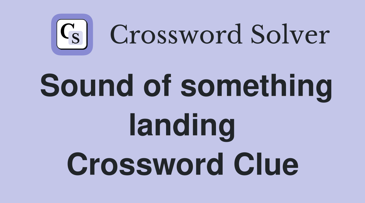 Sound of something landing Crossword Clue