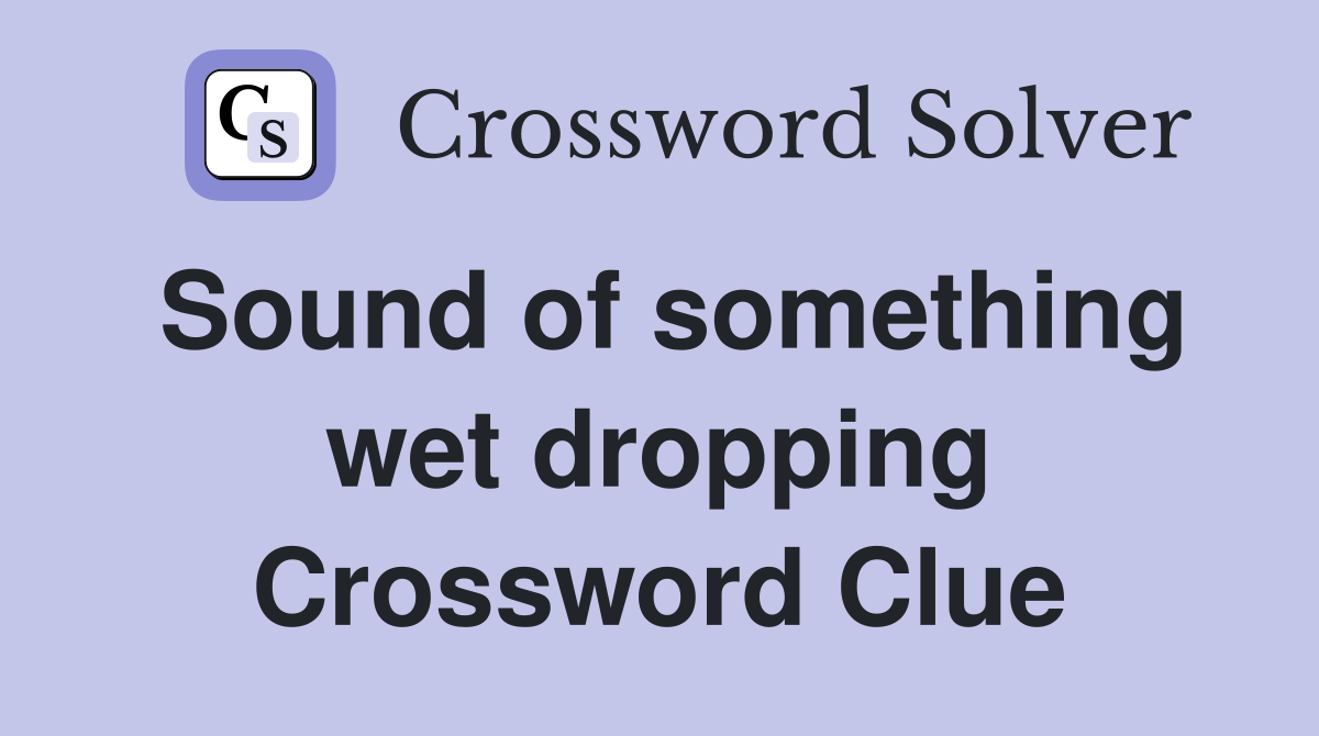 Sound of something wet dropping Crossword Clue