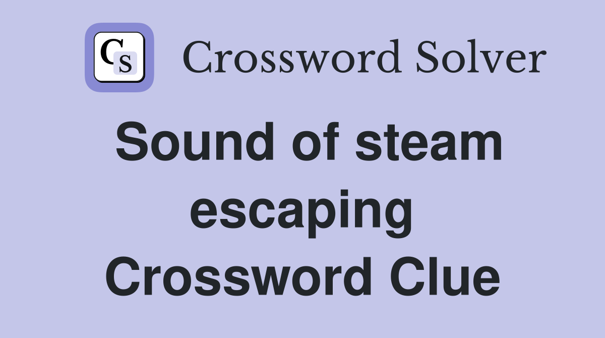 Sound of steam escaping Crossword Clue