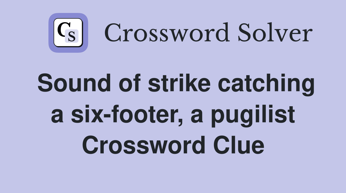 Sound of strike catching a six-footer, a pugilist Crossword Clue