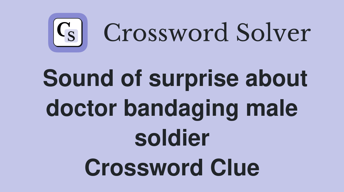 Sound of surprise about doctor bandaging male soldier Crossword Clue