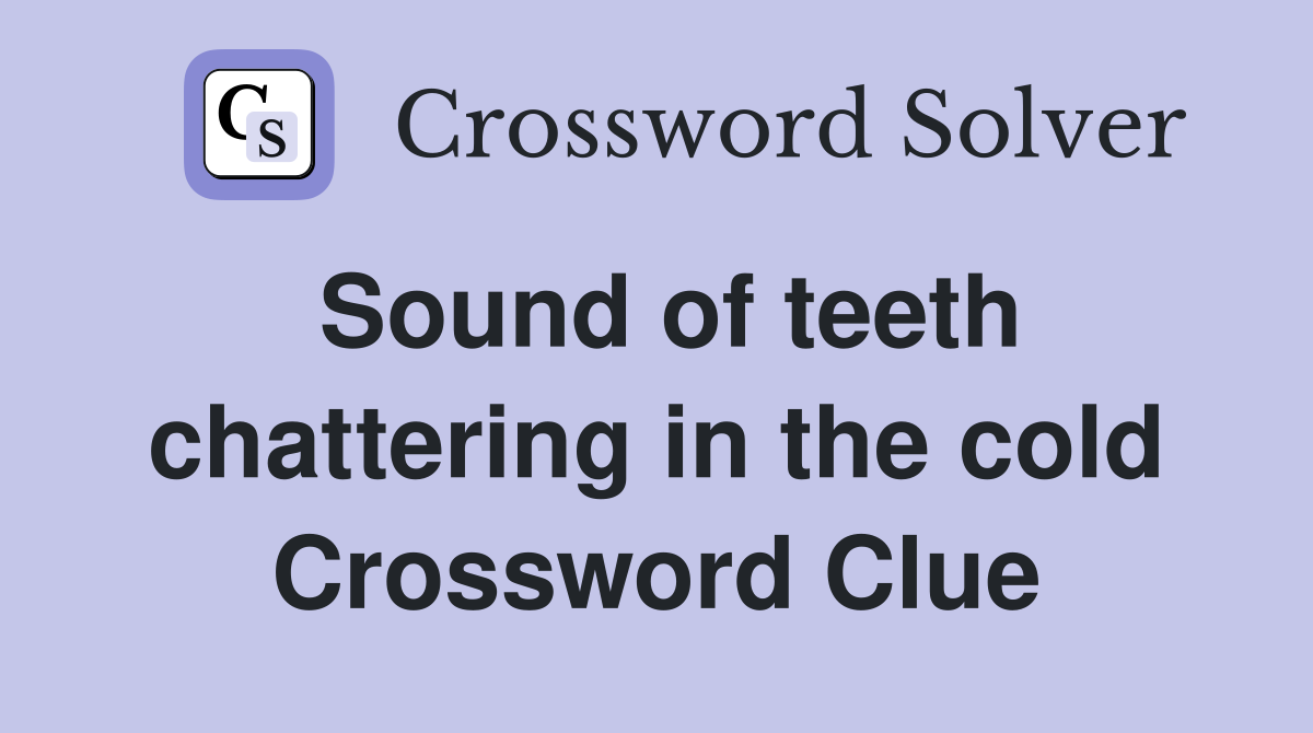 Sound of teeth chattering in the cold Crossword Clue