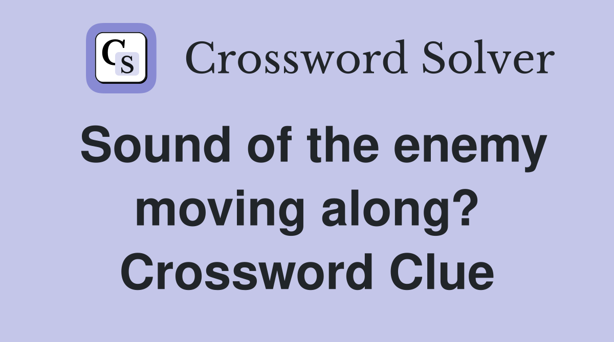 Sound of the enemy moving along? Crossword Clue