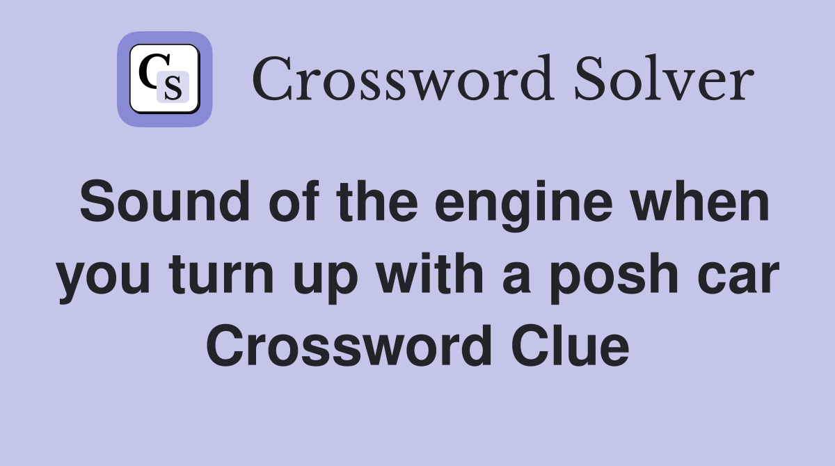 Sound of the engine when you turn up with a posh car Crossword Clue