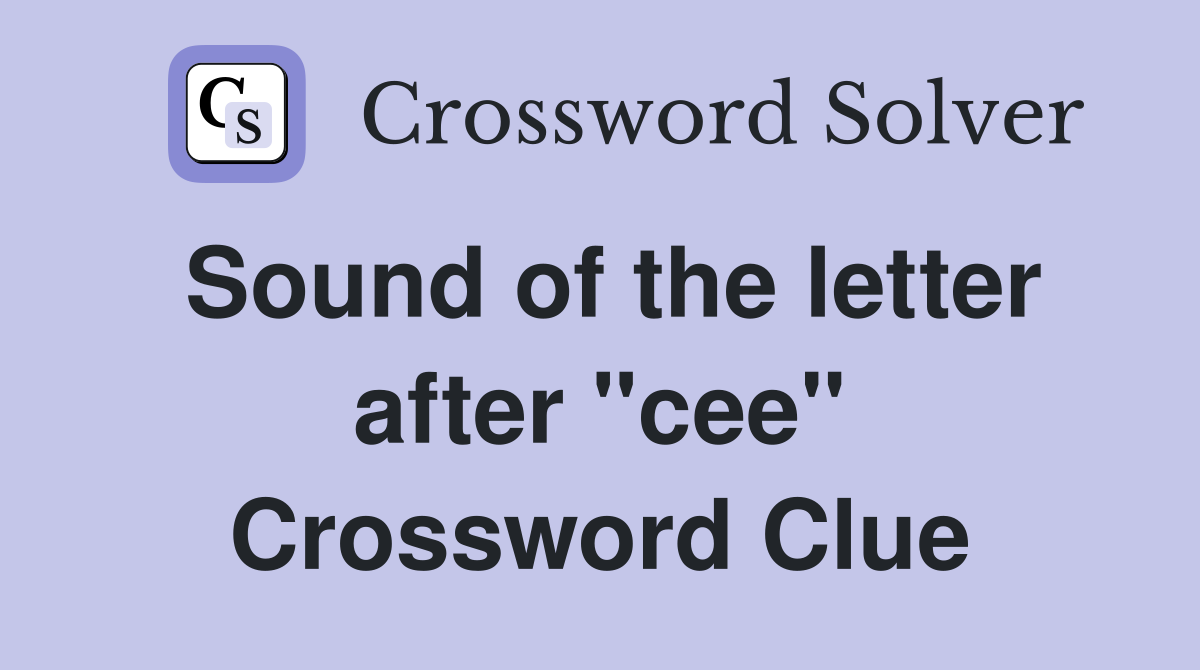 Sound of the letter after "cee" Crossword Clue