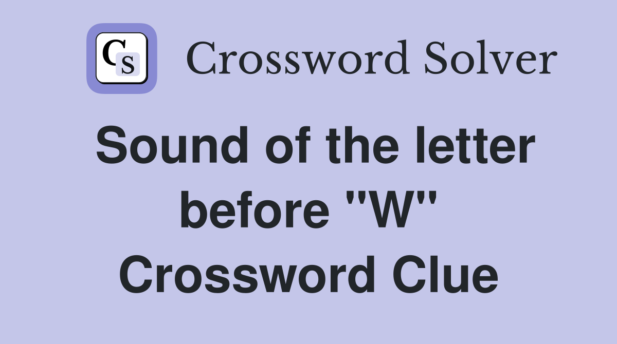 Sound of the letter before "W" Crossword Clue