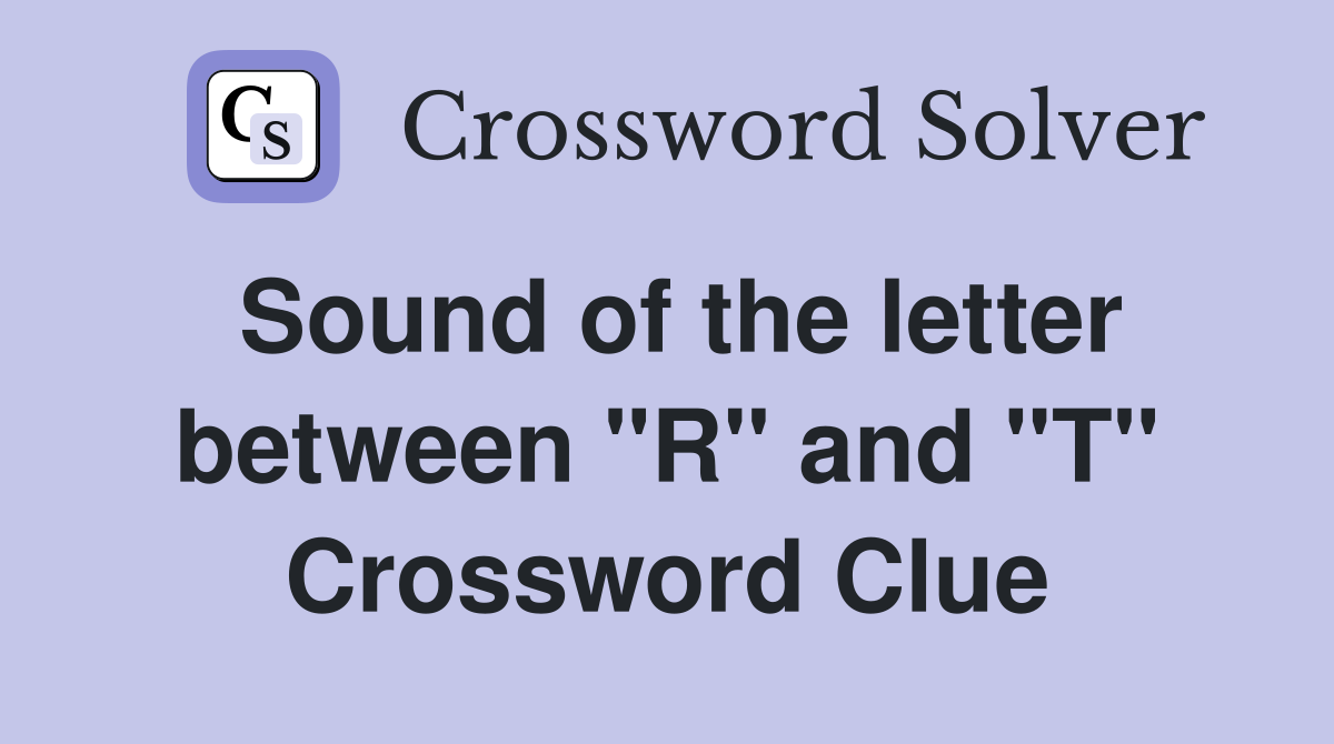 Sound of the letter between "R" and "T" Crossword Clue