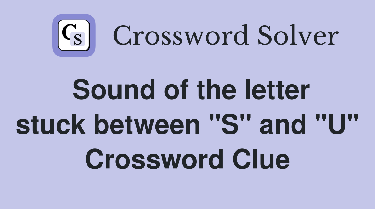 Sound of the letter stuck between "S" and "U" Crossword Clue