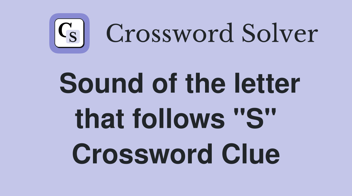 Sound of the letter that follows "S" Crossword Clue