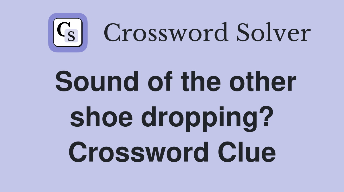 Sound of the other shoe dropping? Crossword Clue