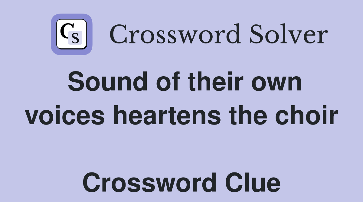 Sound of their own voices heartens the choir  Crossword Clue