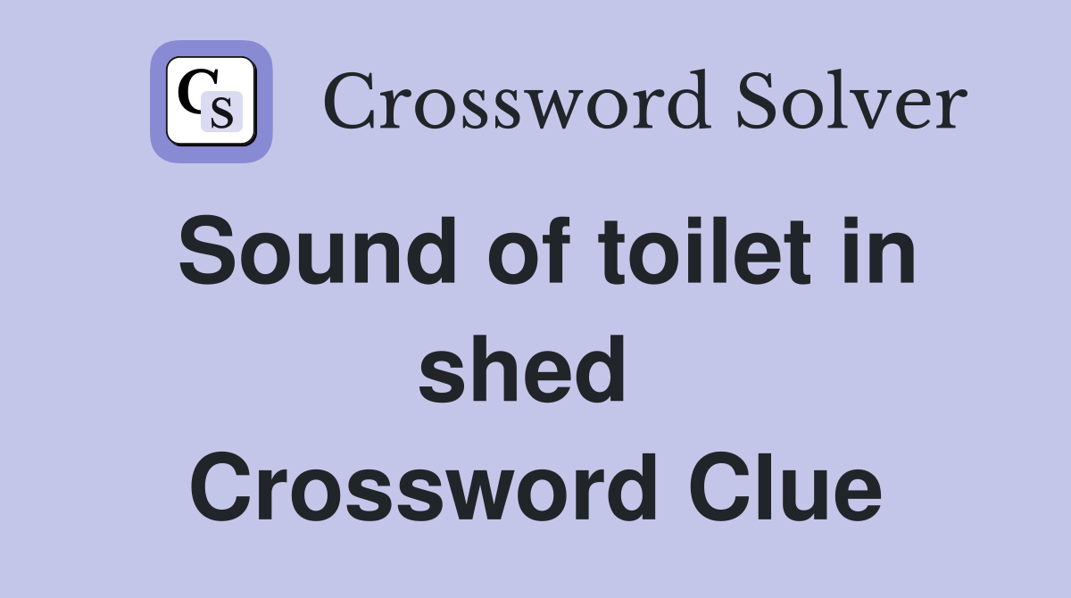 Sound of toilet in shed  Crossword Clue
