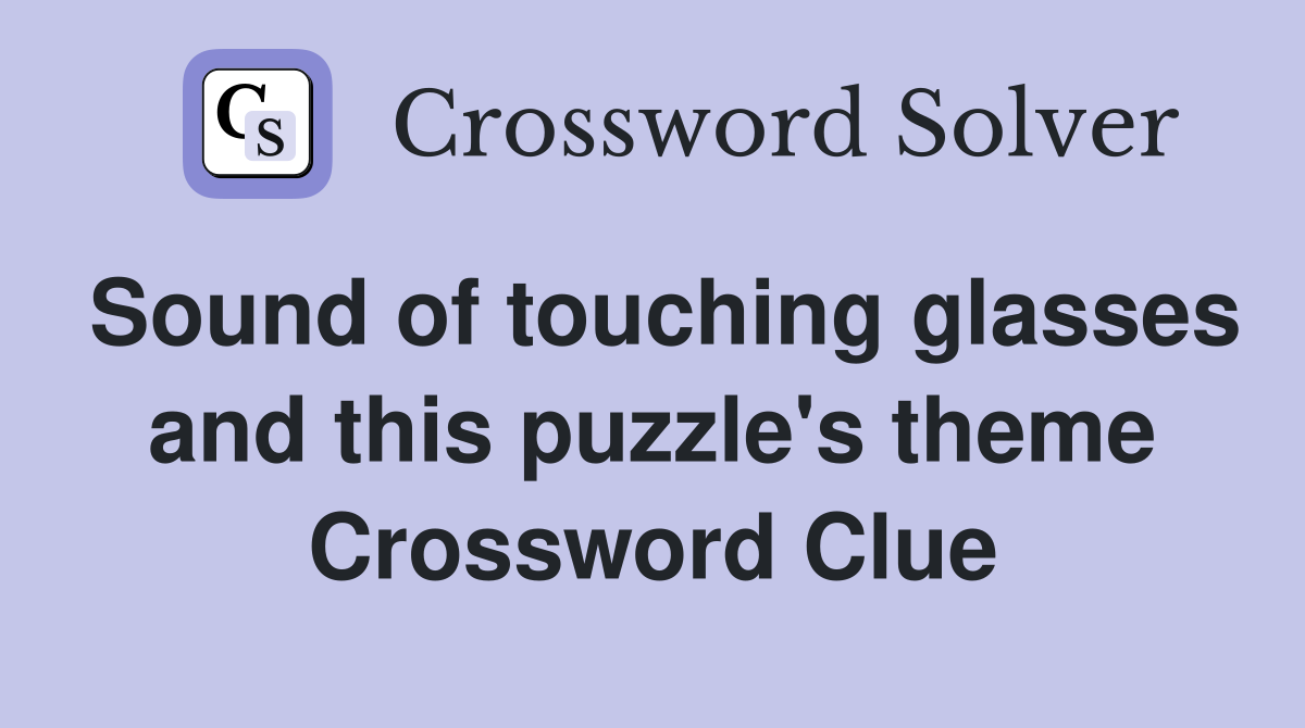 Sound of touching glasses and this puzzle's theme Crossword Clue