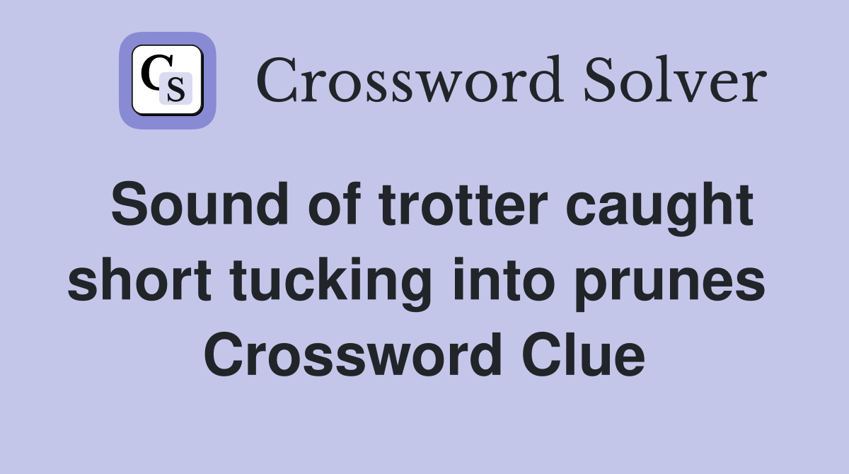 Sound of trotter caught short tucking into prunes  Crossword Clue