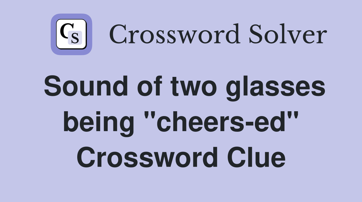Sound of two glasses being "cheers-ed" Crossword Clue
