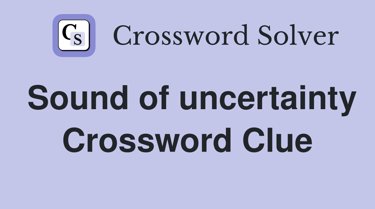 Sound of uncertainty Crossword Clue