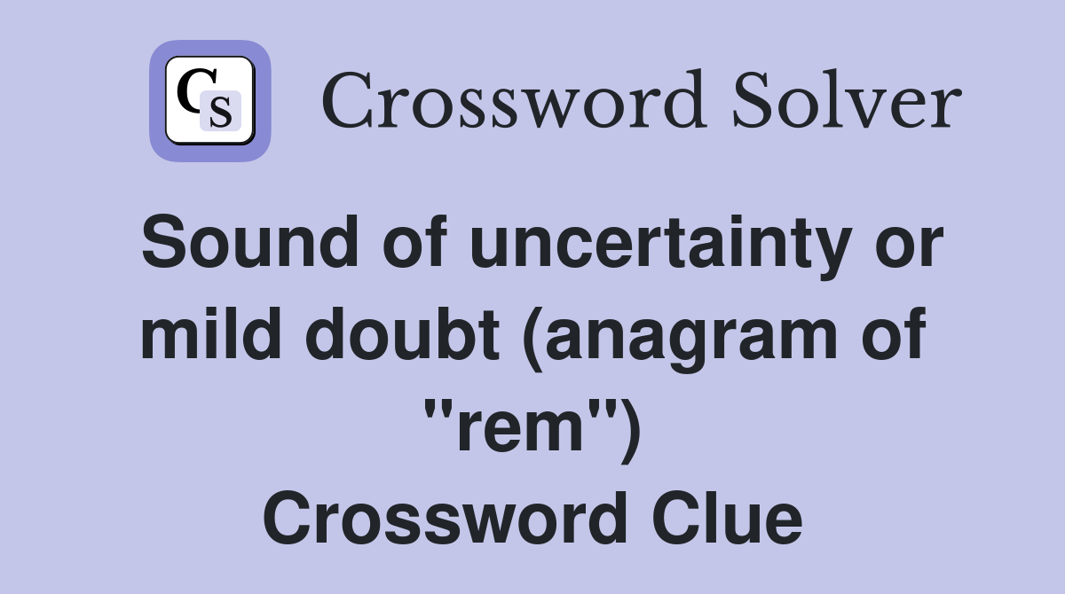 Sound of uncertainty or mild doubt (anagram of "rem") Crossword Clue