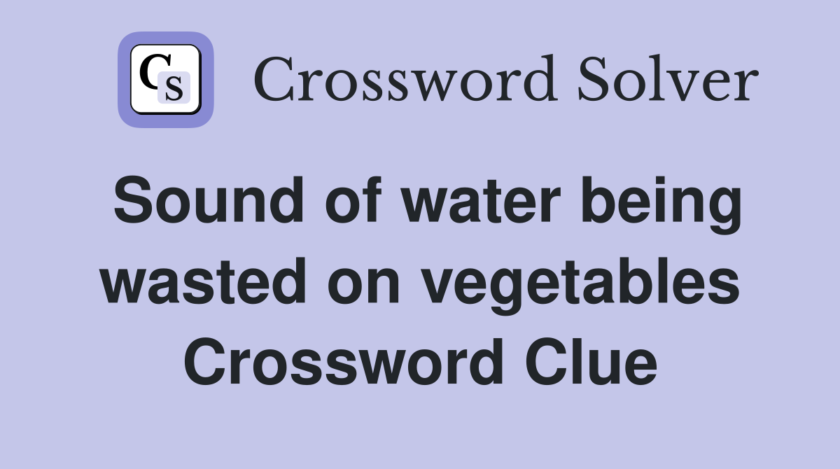 Sound of water being wasted on vegetables Crossword Clue
