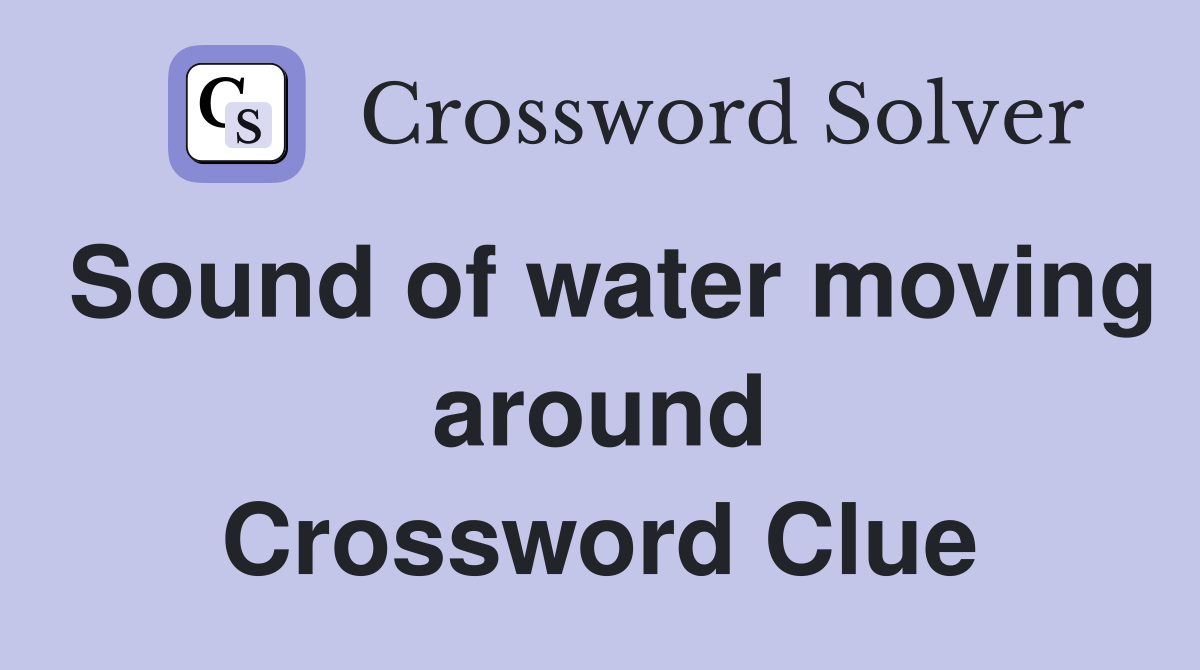 Sound of water moving around Crossword Clue