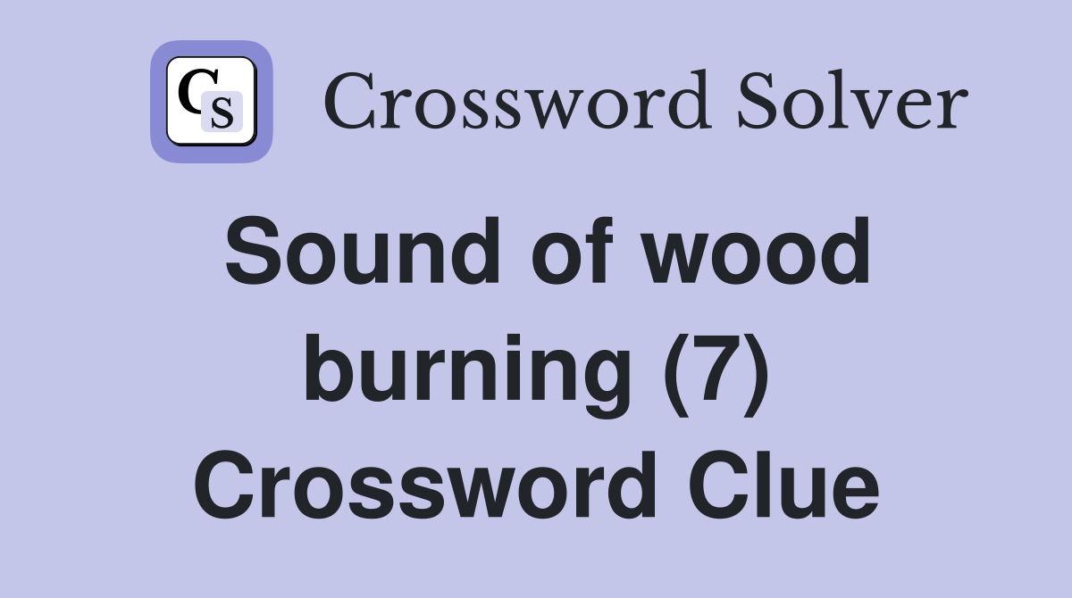 Sound of wood burning (7) Crossword Clue