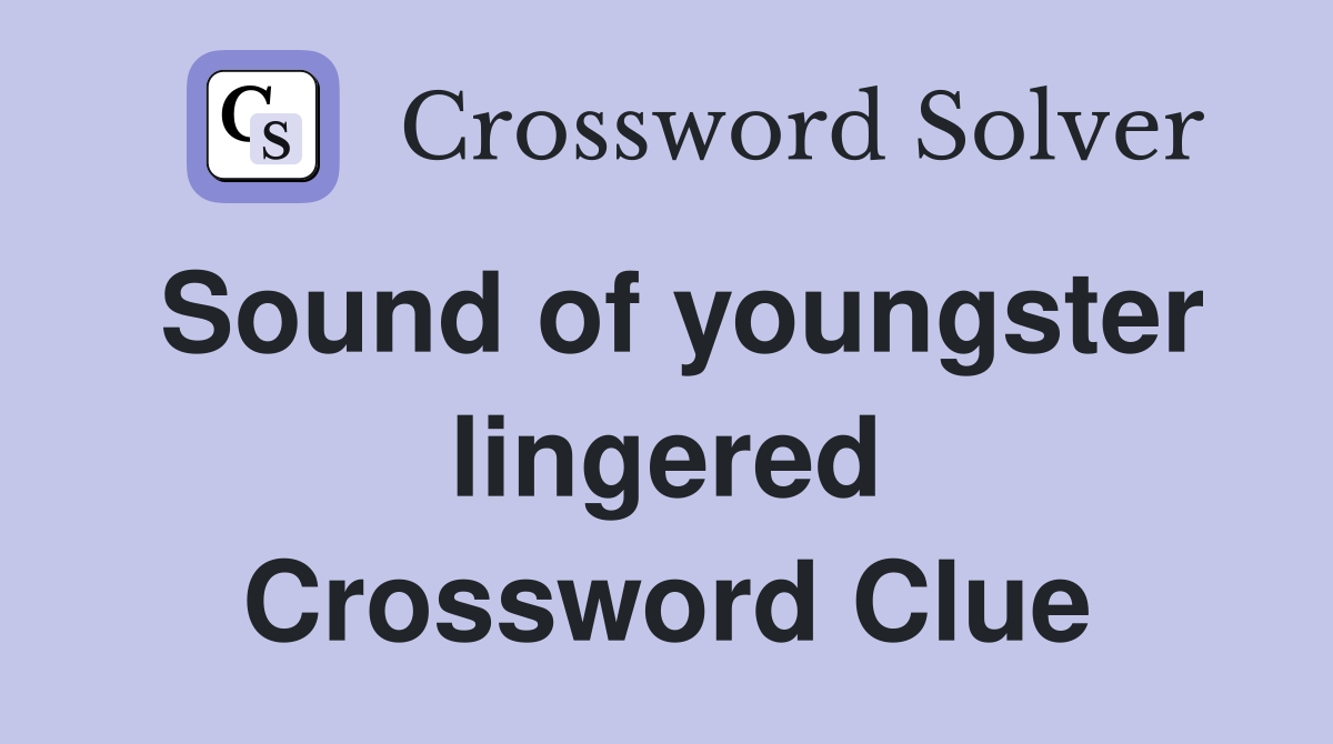 Sound of youngster lingered Crossword Clue