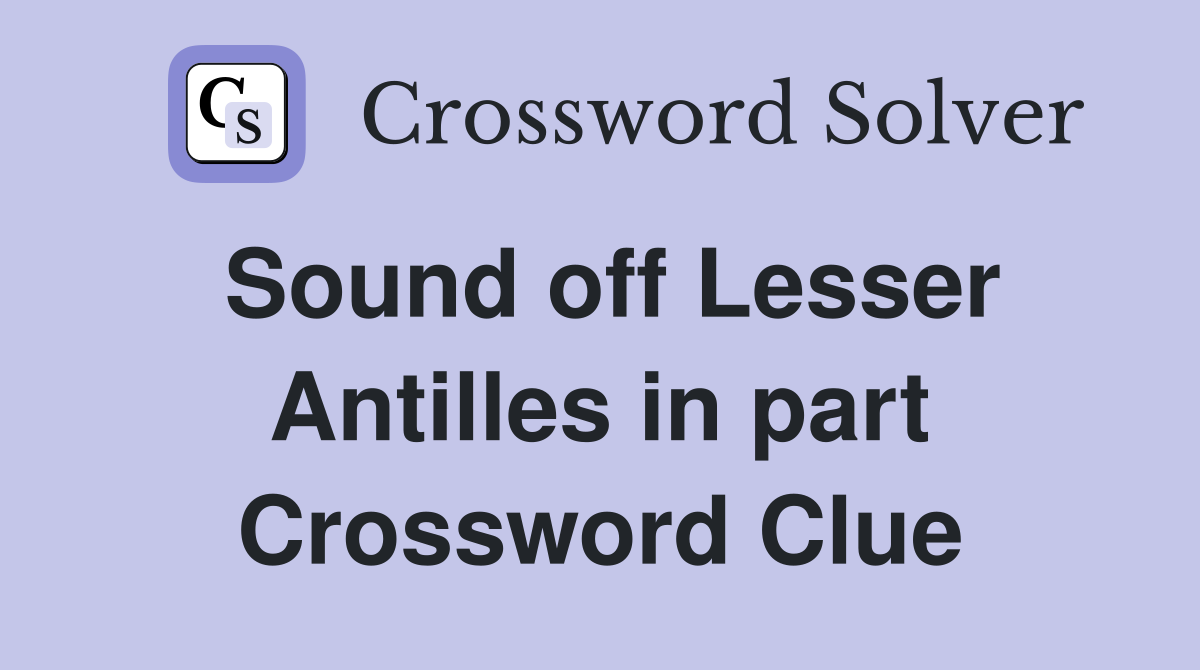 Sound off Lesser Antilles in part Crossword Clue