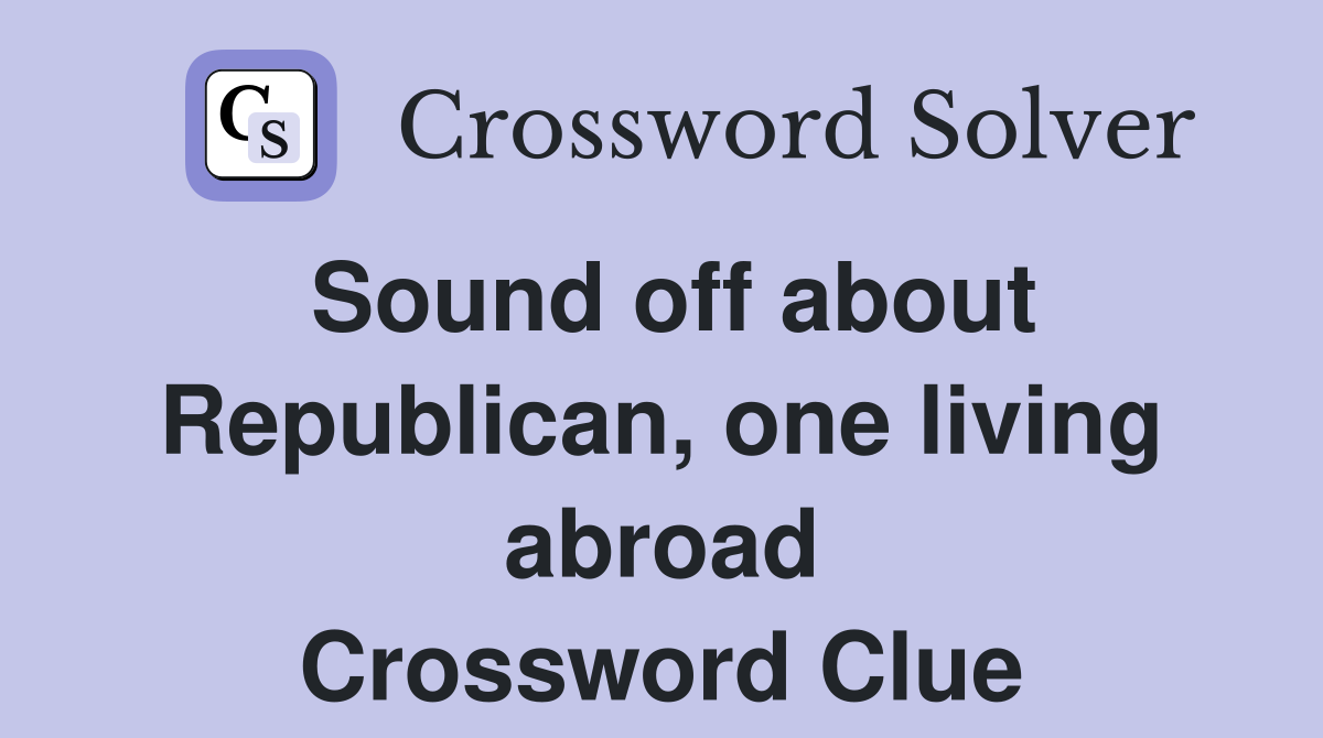 Sound off about Republican, one living abroad Crossword Clue