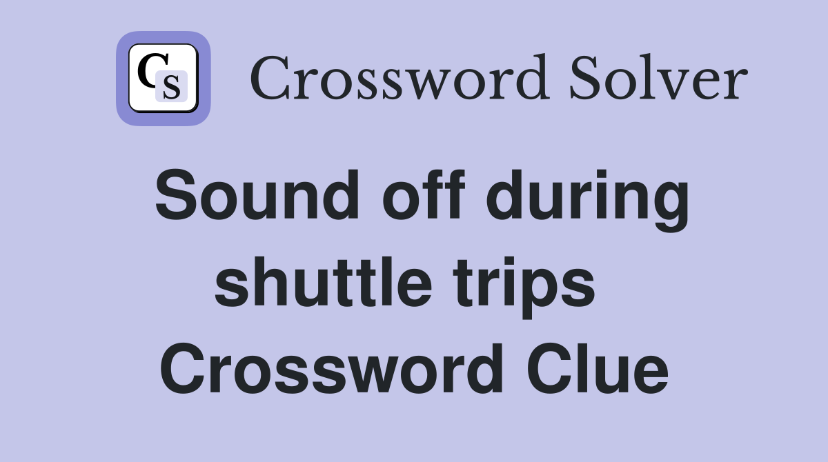 Sound off during shuttle trips  Crossword Clue