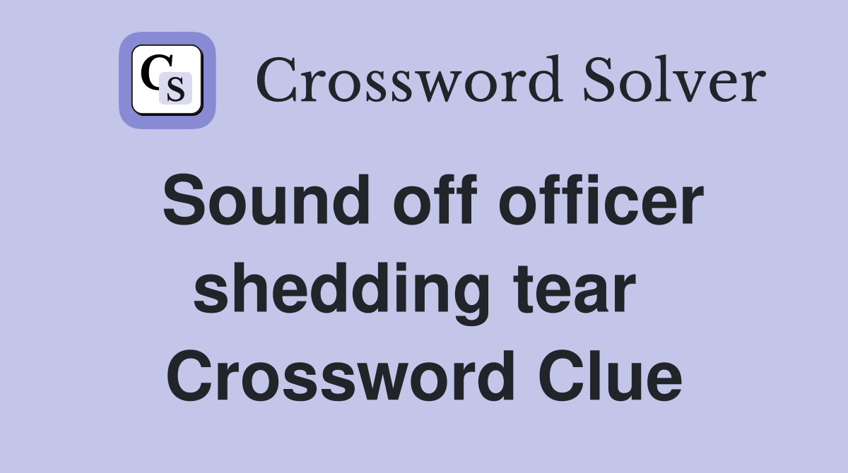 Sound off officer shedding tear  Crossword Clue