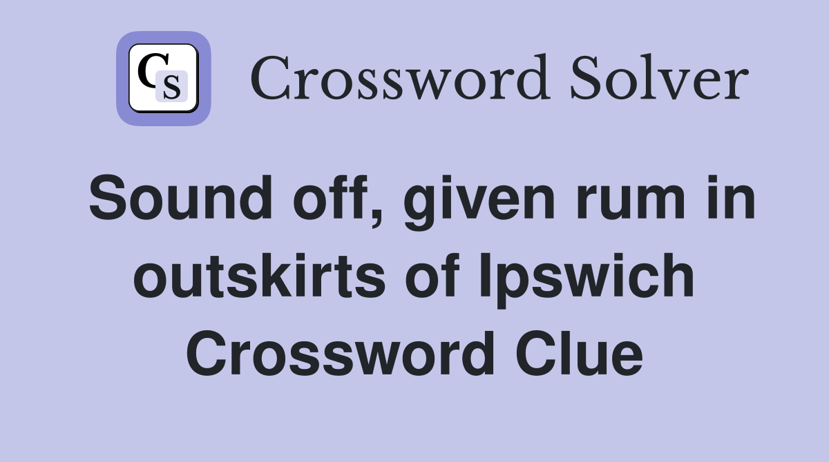 Sound off, given rum in outskirts of Ipswich Crossword Clue