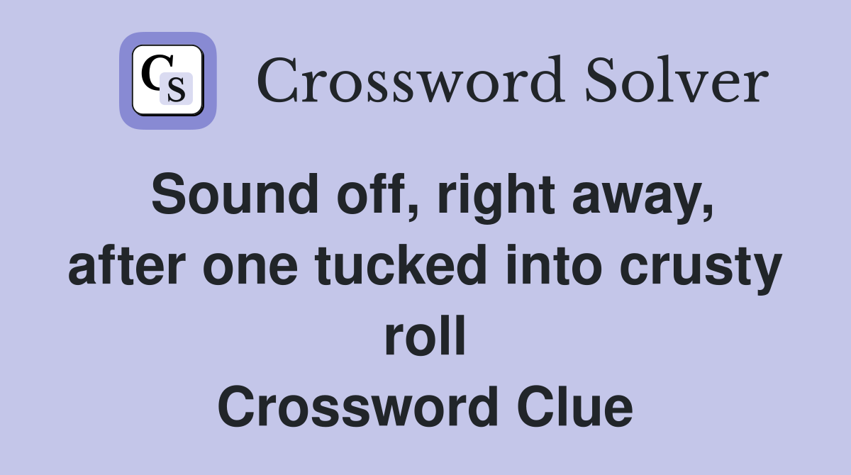 Sound off, right away, after one tucked into crusty roll Crossword Clue