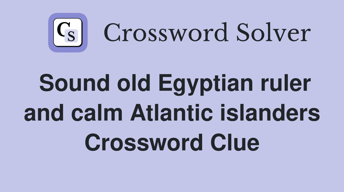 Sound old Egyptian ruler and calm Atlantic islanders Crossword Clue