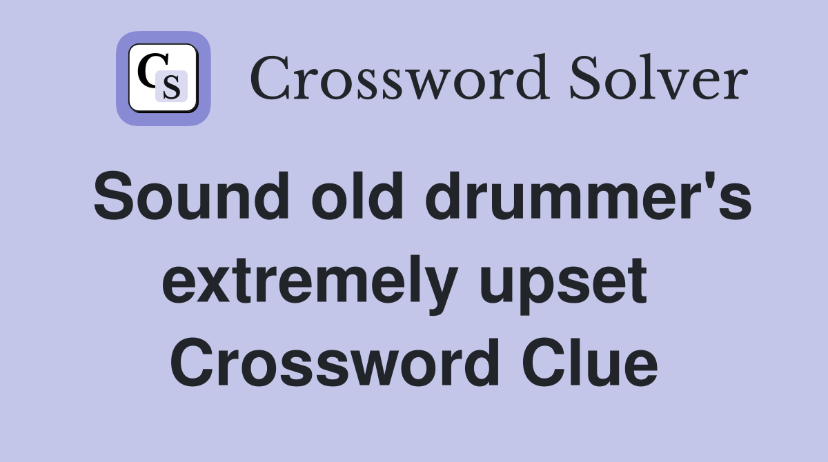 Sound old drummer's extremely upset  Crossword Clue