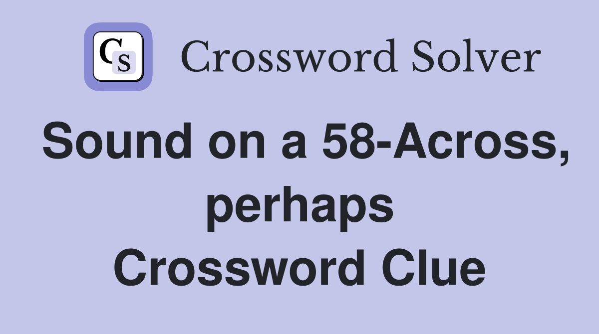 Sound on a 58-Across, perhaps Crossword Clue