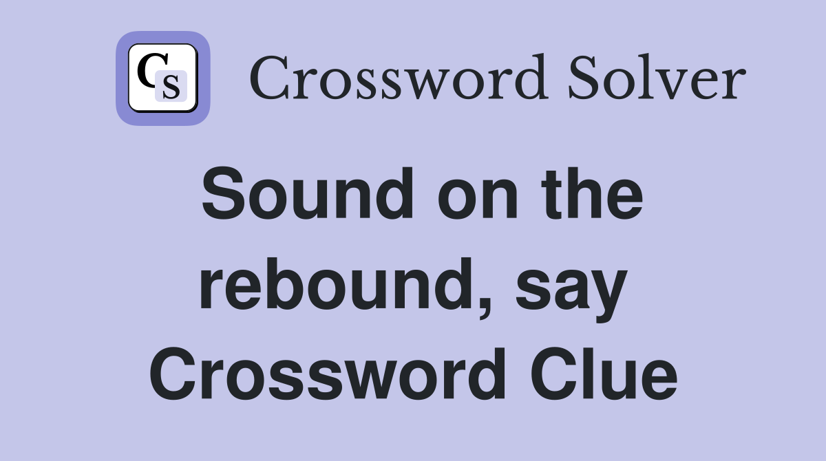 Sound on the rebound, say Crossword Clue