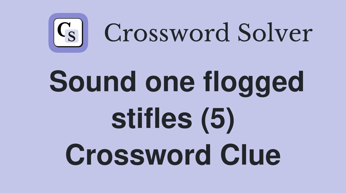Sound one flogged stifles (5) Crossword Clue